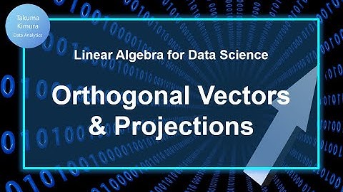 10-1. Orthogonal Vectors & Projections (Linear Algebra for Data Science)