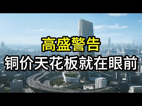 高盛警告，铜价天花板就在眼前丨铜价丨铜丨黄金丨电力丨高盛丨AI丨研报丨投资丨理财丨财经丨贵金属丨算力丨电网