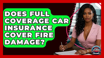 Does Full Coverage Car Insurance Cover Fire Damage? - Auto Coverage Explained
