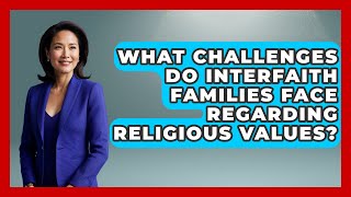 What Challenges Do Interfaith Families Face Regarding Religious Values?