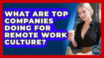 What Are Top Companies Doing For Remote Work Culture? - The Startup Growth Hub