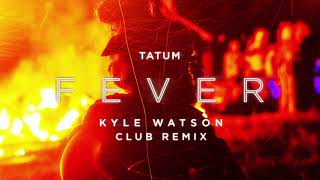Tatum - Fever Kyle Watson Club Remix