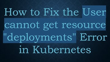 How to Fix the User cannot get resource "deployments" Error in Kubernetes
