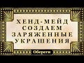 О - 009.  Хенд - Мейд, создаем заряженные украшения.