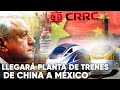 LA EMPRESA CHINA CRRC INSTALARÁ PLANTA DE TRENES PARA LATINOAMÉRICA EN MÉXICO