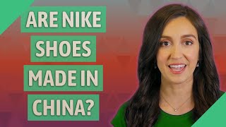 Are Nike shoes made in China?