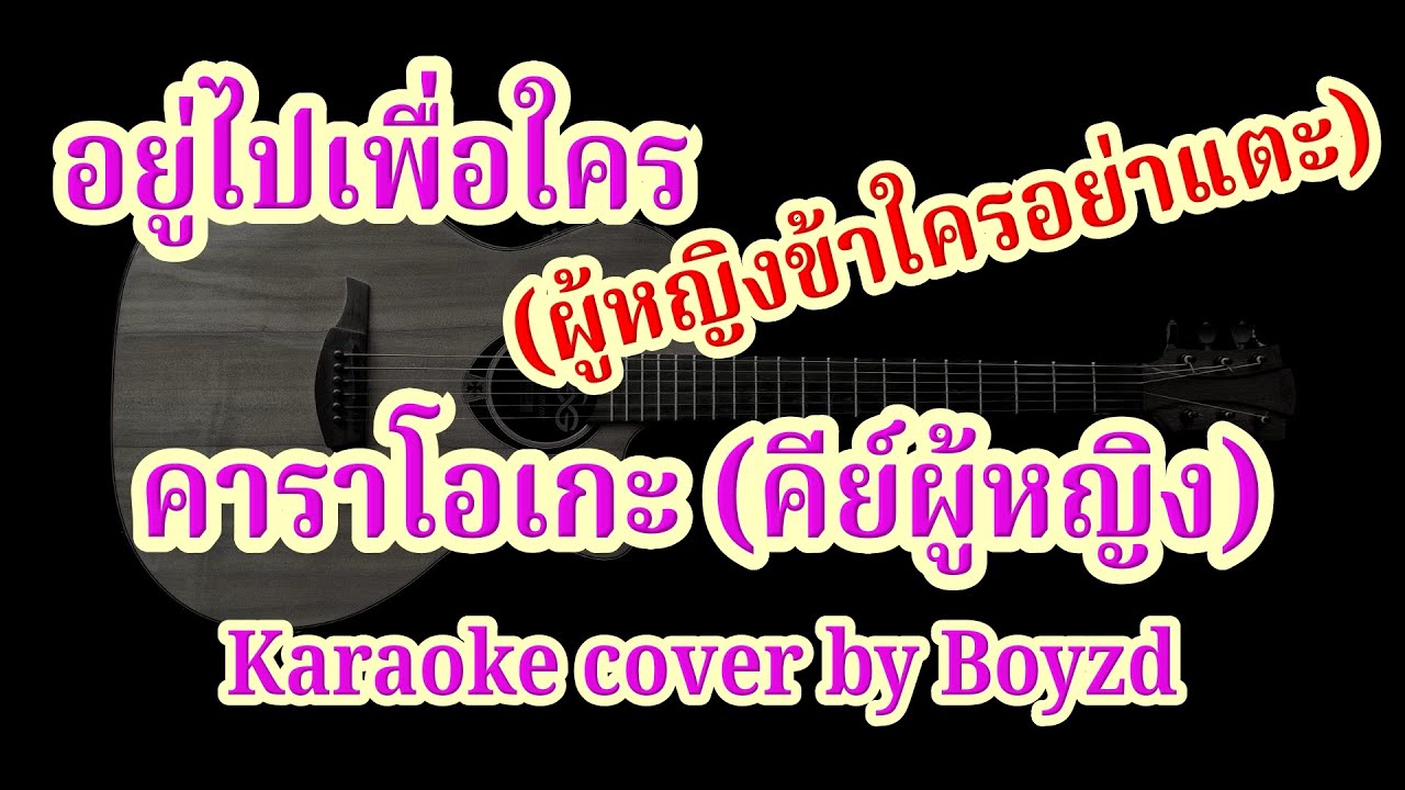 อยู่ไปเพื่อใคร (ผู้หญิงข้าใครอย่าแตะ) คาราโอเกะ คีย์ผู้หญิง ( Karaoke cover by Boyzd )