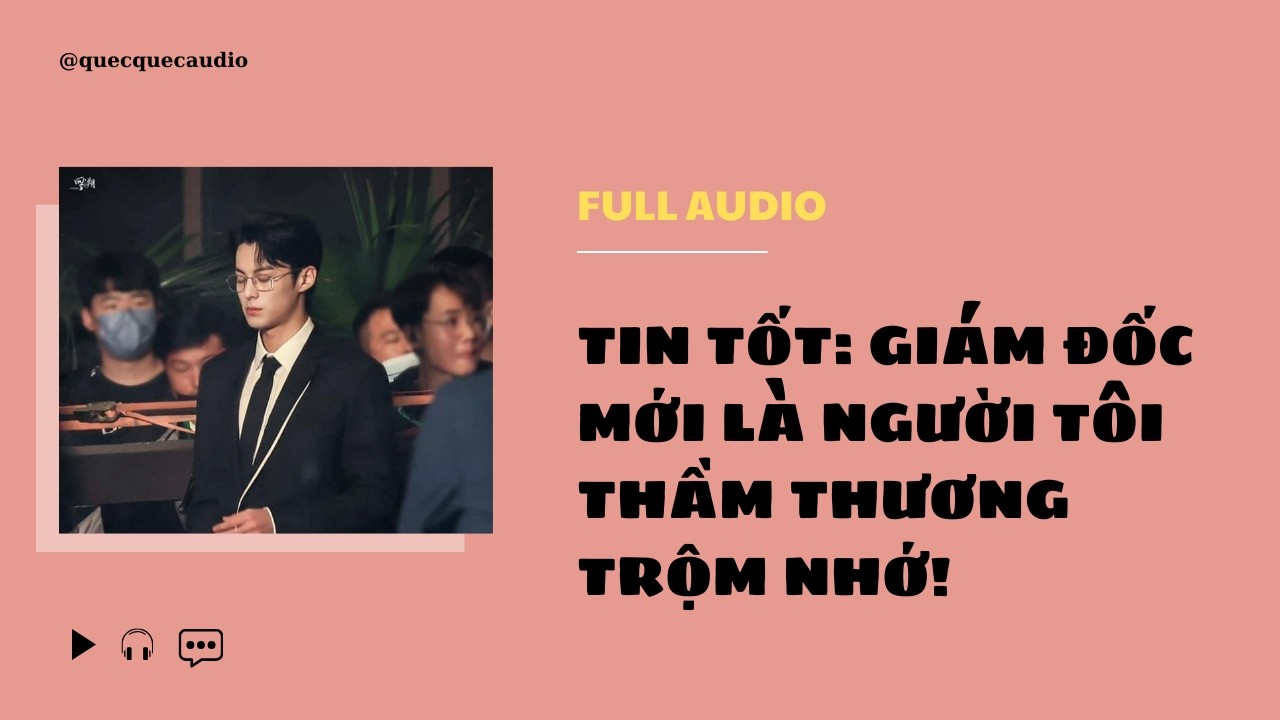 [FULL] - Tin Tốt: Giám Đốc Mới Là Người Tôi Thầm Thương Trộm Nhớ! - Quẹc Quẹc Audio