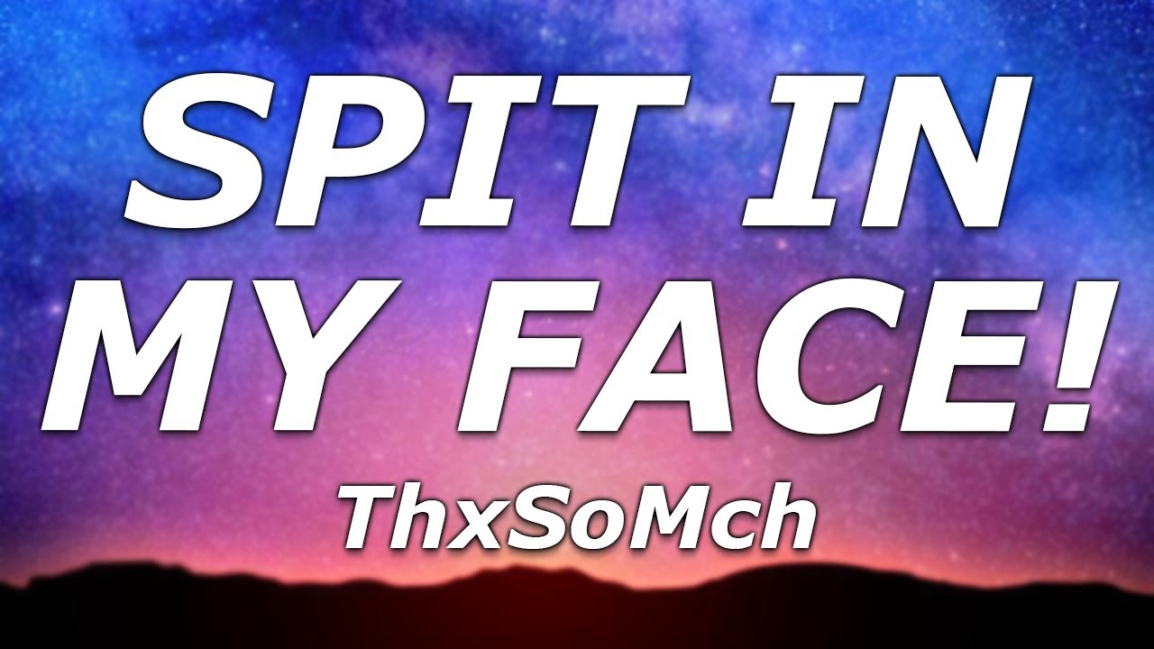 ThxSoMch SPIT IN MY FACE! (Lyrics) "Spit in my face, my love, it