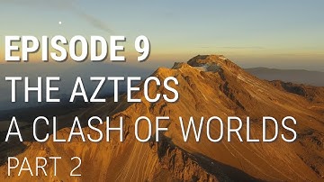 9. The Aztecs - A Clash of Worlds (Part 2 of 2)