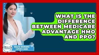 What Is The Difference Between Medicare Advantage HMO And PPO? - Health Insurance Experts Guide
