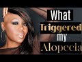 What triggered my ALOPECIA?  What caused my HAIR LOSS?