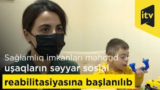 Sağlamlıq Imkanları Məhdud Uşaqların Səyyar Sosial Reabilitasiyasına Başlanılıb