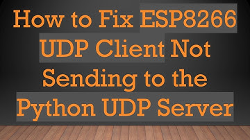 How to Fix ESP8266 UDP Client Not Sending to the Python UDP Server