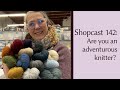 Shopcast #142: Are you an adventurous knitter? Plus a Jamieson & Smith and Spindrift comparison.