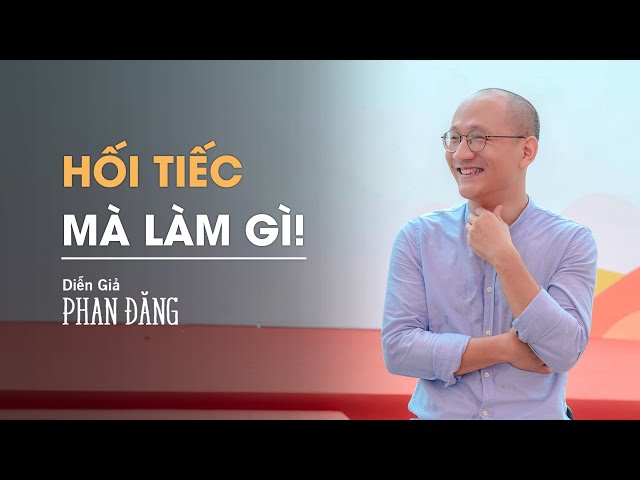 Hối tiếc mà làm gì | Diễn Giả Phan Đăng class=