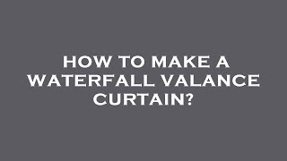 How to make a waterfall valance curtain?