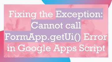 Fixing the Exception: Cannot call FormApp.getUi() Error in Google Apps Script