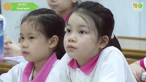 Môn Đạo đức lớp 2, bài 4 - YÊU QUÝ BẠN BÈ. Sách Kết nối tri thức và cuộc sống