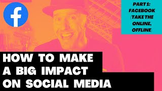 Facebook Strategy: Take the Online, Offline (How to Make a Big Impact on Social Media | Part 1)