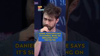 Daniel Radcliffe says it's very surreal being on broadway with Tom Felton
