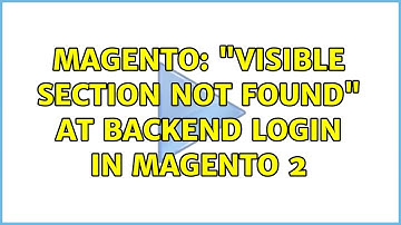 Magento: "Visible Section not found" at backend login in Magento 2 (5 Solutions!!)