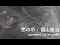 恋の中 / 福山雅治(新山詩織) (covered by kiyoshi)