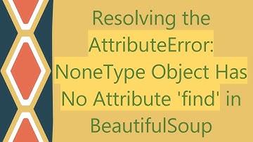 Resolving the AttributeError: NoneType Object Has No Attribute 