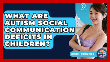 What Are Autism Social Communication Deficits In Children? - Accessible Learning For All