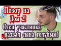 Дом 2 новости 20 апреля (эфир 26.04.20) Отец участника Дом 2 назвал его голубым