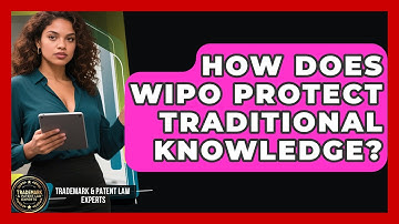 How Does WIPO Protect Traditional Knowledge? - Trademark and Patent Law Experts