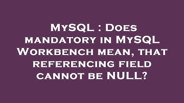 MySQL : Does mandatory in MySQL Workbench mean, that referencing field cannot be NULL?