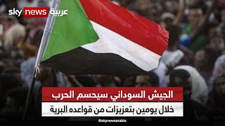 الجيش السوداني سيحسم الحرب خلال يومين بتعزيزات من قواعده البرية