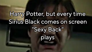 Harry Potter but every time SIRIUS BLACK comes on screen 'Sexy Back' plays