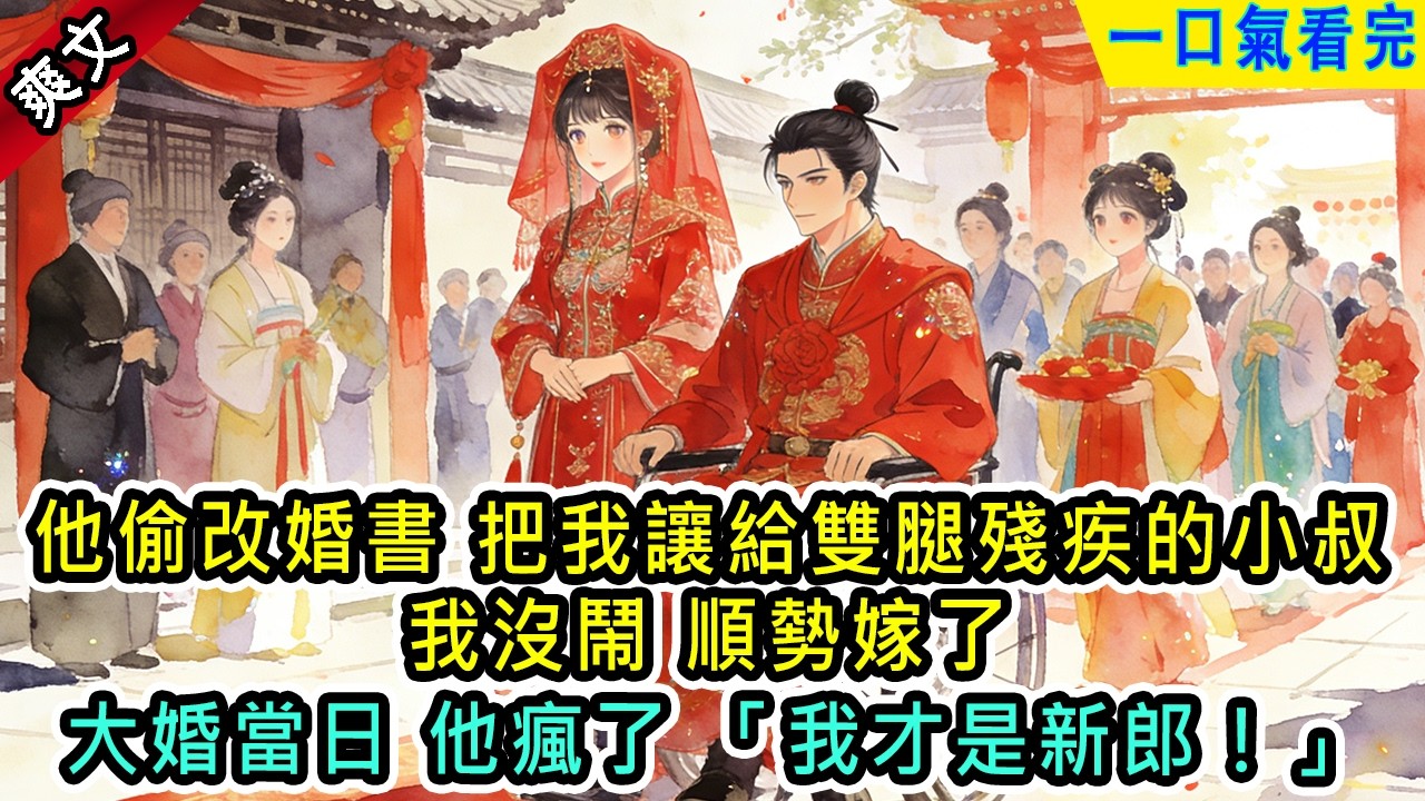 他偷改婚書把我讓給雙腿殘疾的小叔我順勢嫁了大婚當日他瘋了「我才是新郎！」【風吟古言】#小说 #古風小說 #古言 #古代言情 #言情  #小說 #完結 #爽文 #有聲書 #女生必看 #大女主 #女頻