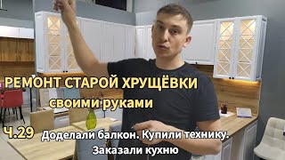 РЕМОНТ СТАРОЙ ХРУЩЁВКИ своими руками. Часть 29 Ремонт балкона. Покупка техники. Заказ кухни