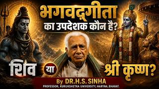 भगवद्गीता का उपदेशक कौन है? शिव या श्री कृष्ण? By DR. H.S. SINHA. KURUKSHETRA - HARYANA - BHARAT.