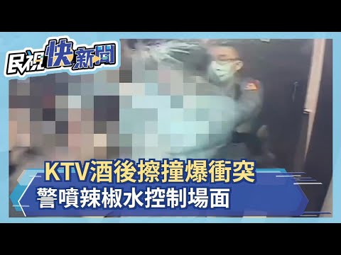 KTV酒後擦撞爆衝突 警噴辣椒水控制場面－民視新聞