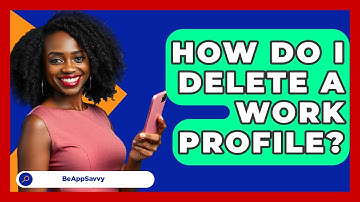 How Do I Delete A Work Profile? - Be App Savvy