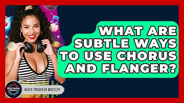 What Are Subtle Ways To Use Chorus And Flanger? - Music Producer Mastery