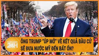 Ông Trump “úp mở” về kết quả bầu cử sẽ đưa nước Mỹ đến bất ổn?