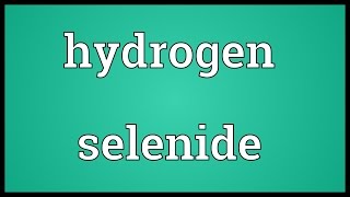 Hydrogen selenide Meaning