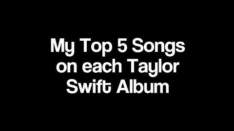 My top 5 Songs on each Taylor Swift album