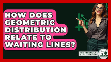 How Does Geometric Distribution Relate To Waiting Lines? - The Friendly Statistician