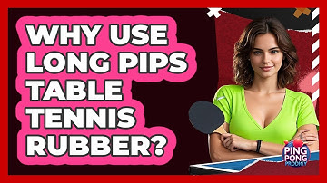 Why Use Long Pips Table Tennis Rubber?
