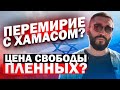 ПЕРЕМИРИЕ С ХАМАСОМ ?! ЦЕНА СВОБОДЫ ПЛЕННЫХ ?