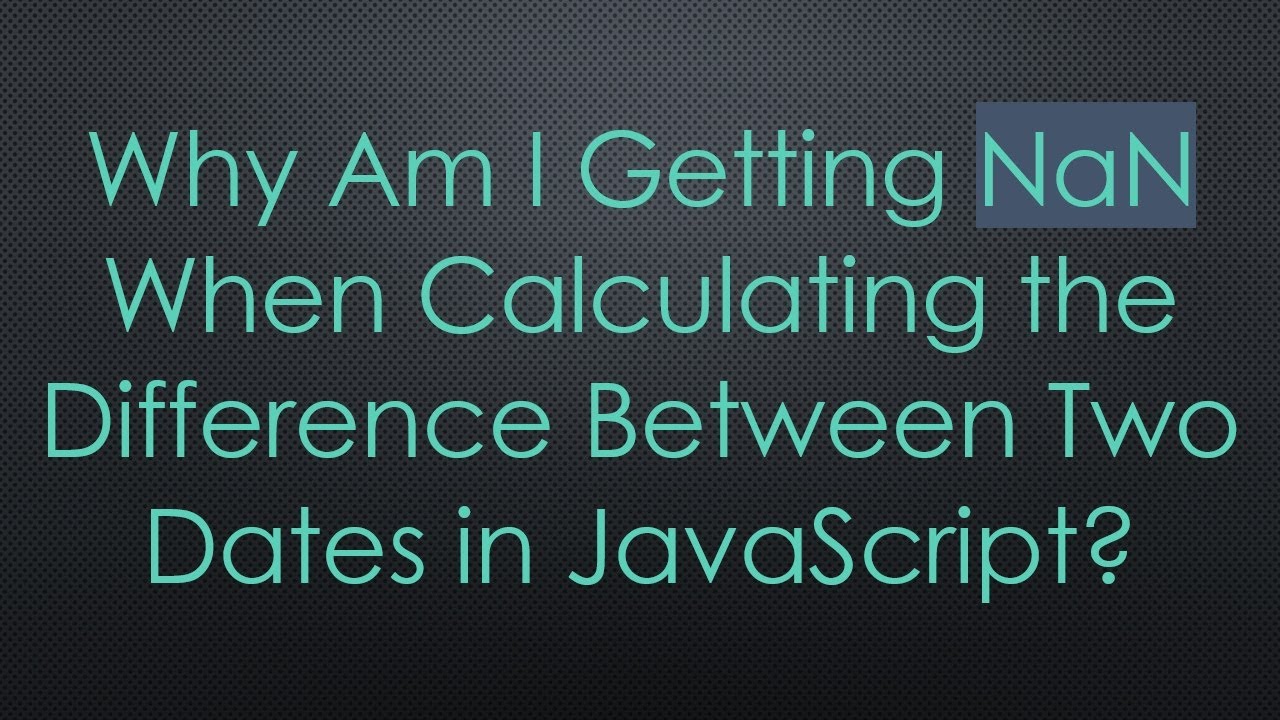 Why Am I Getting NaN When Calculating the Difference Between Two Dates ...