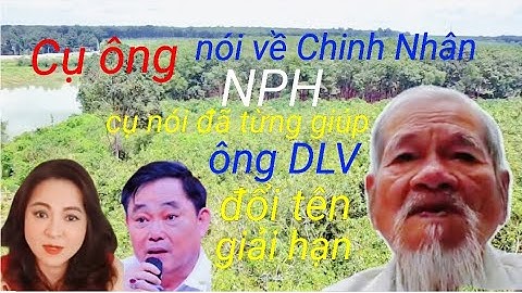 Cụ Ông 80 Tuổi Nói Về Chinh Nhân, NPH , Nói Đã Từng Giúp Ông Dũng Lò Vôi Đổi Tên #nguyễnphươnghằng