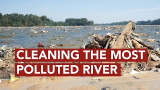 The Worlds Dirtiest River Is Getting Cleaned Up