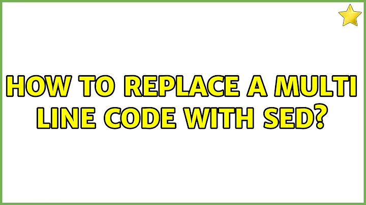 How to replace a multi line code with sed? (3 Solutions!!)